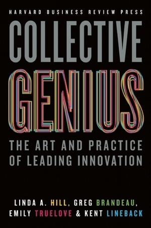 Collective Genius: The Art and Practice of Leading Innovation by Linda A. Hill, Kent Lineback, Greg Brandeau, Emily Truelove