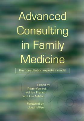 Advanced Consulting in Family Medicine: The Consultation Expertise Model by Adrian French, Peter Worrall, Les Ashton