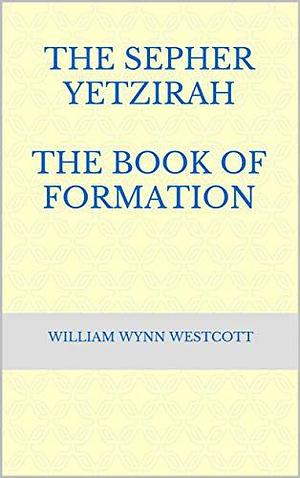 The Sepher Yetzirah The Book of Formation by William Wynn Westcott, William Wynn Westcott