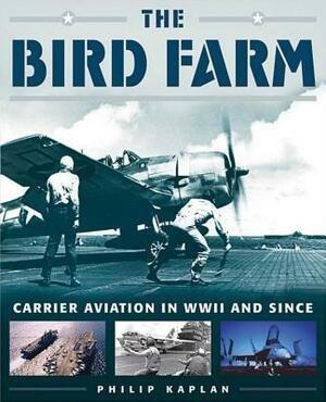 The Bird Farm: Carrier Aviation and Naval Aviators?a History and Celebration by Philip Kaplan