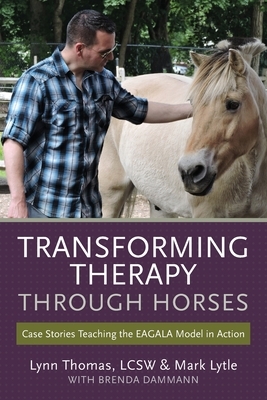 Transforming Therapy through Horses: Case Stories Teaching the EAGALA Model in Action by Mark Lytle, Lcsw Lynn Thomas, Brenda Dammann