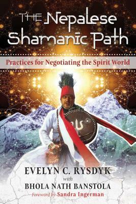 The Nepalese Shamanic Path: Practices for Negotiating the Spirit World by Evelyn C. Rysdyk