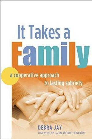 It Takes A Family: A Cooperative Approach to Lasting Sobriety by Debra Jay