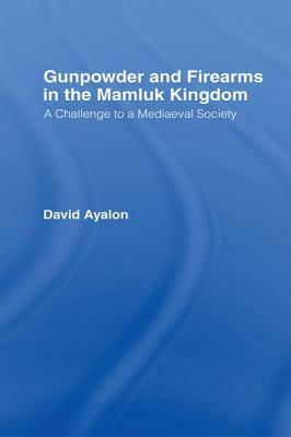 Gunpowder and Firearms in the Mamluk Kingdom: A Challenge to Medieval Society (1956) by David Ayalon