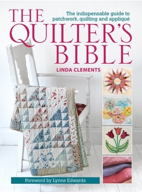 The Quilter's Bible: The Indespensable Guide to Patchwork, Quilting, and Applique by Linda Clements