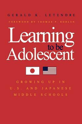 Learning to Be Adolescent: Growing Up in U.S. and Japanese Middle Schools by Gerald K. Letendre