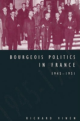 Bourgeois Politics in France, 1945-1951 by Richard Vinen