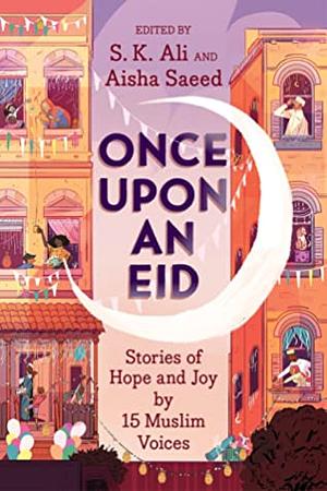 Once Upon an Eid: Stories of Hope and Joy by 15 Muslim Voices by S.K. Ali, Aisha Saeed