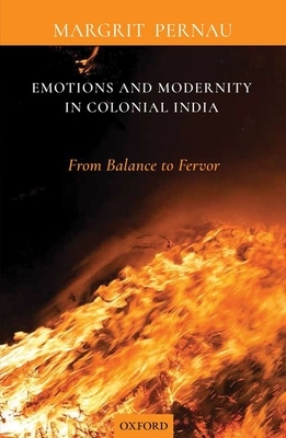 Emotions and Modernity in Colonial India: From Balance to Fervor by Margrit Pernau
