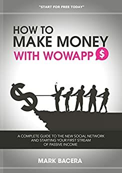 How to Make Money With WowApp: A complete guide to the new social network and starting your first stream of passive income by Mark Bacera