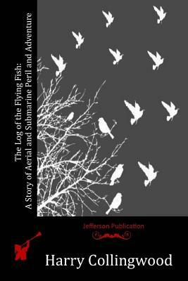 The Log of the Flying Fish: A Story of Aerial and Submarine Peril and Adventure by Harry Collingwood