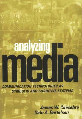 Analyzing Media: Communication Technologies as Symbolic and Cognitive Systems by Dale A. Bertelsen, James W. Chesebro