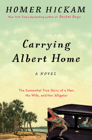 Carrying Albert Home: The Somewhat True Story of a Man, His Wife, and Her Alligator by Homer Hickam