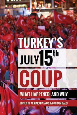 Turkey's July 15th Coup: What Happened and Why by M. Hakan Yavuz