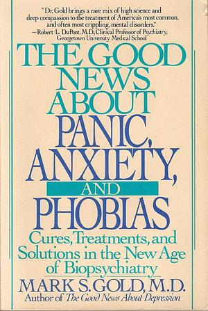 The Good News about Panic, Anxiety &amp; Phobias by Mark S. Gold