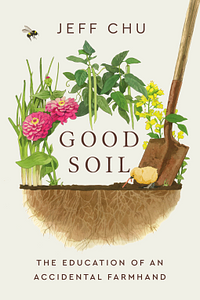 Good Soil: The Education of an Accidental Farmhand by Jeff Chu