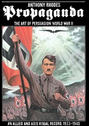 Propaganda: The Art of Persuasion, World War II by Anthony Rhodes