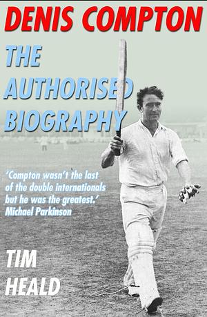 Denis Compton: The Authorised Biography by Tim Heald