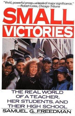 Small Victories: The Real World of a Teacher, Her Students, and Their High School 1st (first) HarperPerennial Edition by Freedman, Samuel G. 1991 by Samuel G. Freedman, Samuel G. Freedman