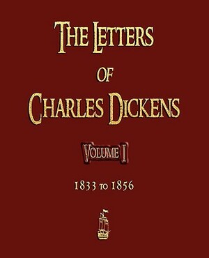The Letters of Charles Dickens - Volume I - 1833 To 1856 by Charles Dickens