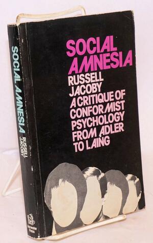 Social Amnesia: A Critique Of Conformist Psychology from Adler to Laing by Russell Jacoby