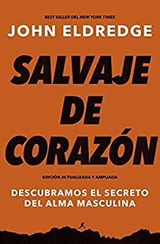 Salvaje de corazón, Edición ampliada: Descubramos el secreto del alma masculina by John Eldredge