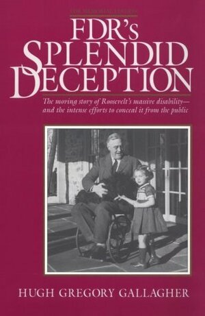 FDR's Splendid Deception: The Moving Story of Roosevelt's Massive Disability - and the Intense Efforts to Conceal It from the Public by Hugh Gregory Gallagher