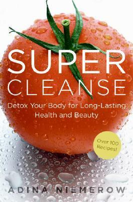 Super Cleanse: Detox Your Body for Long-Lasting Health and Beauty by Adina Niemerow