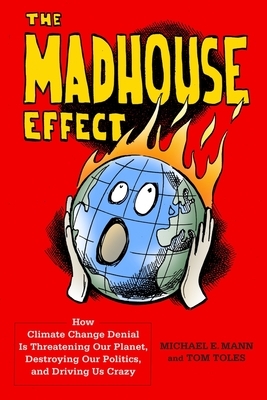 The Madhouse Effect: How Climate Change Denial Is Threatening Our Planet, Destroying Our Politics, and Driving Us Crazy by Tom Toles, Michael Mann