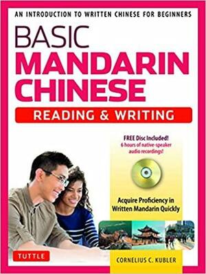 Basic Mandarin Chinese - Reading & Writing: An Introduction to Written Chinese for Beginners by Cornelius C Kubler