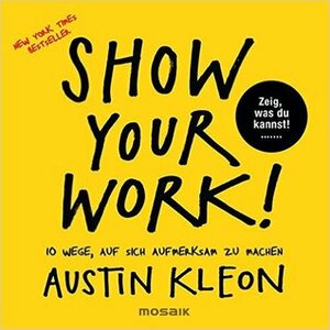 Show Your Work!: 10 Wege, auf sich aufmerksam zu machen - Zeig, was du kannst! by Austin Kleon