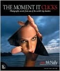 The Moment It Clicks: Photography secrets from one of the world's top shooters by Joe McNally