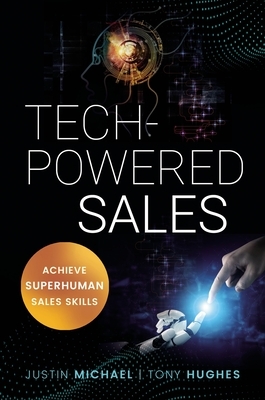 Tech-Powered Sales: Achieve Superhuman Sales Skills by Justin Michael, Tony Hughes