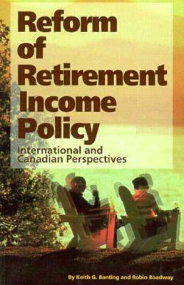 Reform of Retirement Income Policy, Volume 23: International and Canadian Perspectives by Robin W. Boadway, Keith G. Banting