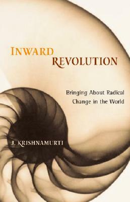 Inward Revolution: Bringing about Radical Change in the World by J. Krishnamurti