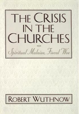 The Crisis in the Churches: Spiritual Malaise, Fiscal Woe by Robert Wuthnow