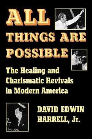 All Things Are Possible: The Healing and Charismatic Revivals in Modern America by David Edwin Harrell Jr.