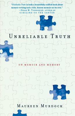Unreliable Truth: On Memoir and Memory by Maureen Murdock