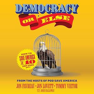 Democracy or Else: How to Save America in 10 Easy Steps by Tommy Vietor, Jon Favreau, Jon Lovett