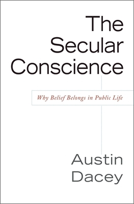 The Secular Conscience: Why Belief Belongs in Public Life by Austin Dacey