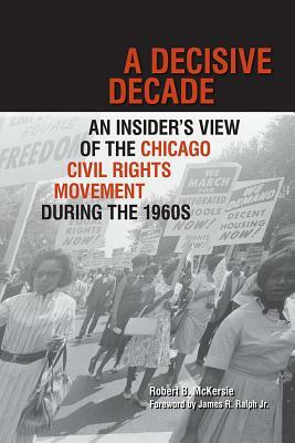 A Decisive Decade: An Insider's View of the Chicago Civil Rights Movement During the 1960s by Robert B. McKersie