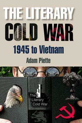 The Literary Cold War, 1945 to Vietnam by Adam Piette