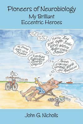 Pioneers of Neurobiology: My Brilliant Eccentric Heroes by John G. Nicholls