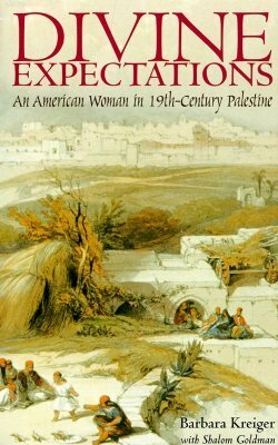 Divine Expectations: An American Woman In Nineteenth-Century Palestine by Shalom Goldman, Barbara Kreiger
