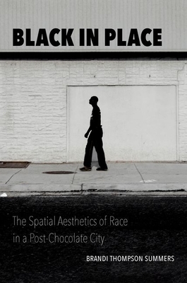 Black in Place: The Spatial Aesthetics of Race in a Post-Chocolate City by Brandi Thompson Summers