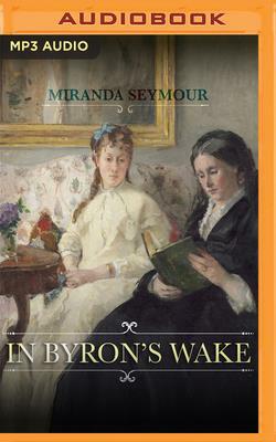 In Byron's Wake by Miranda Seymour