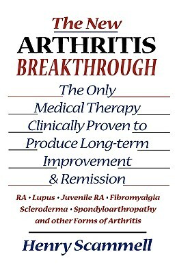 The New Arthritis Breakthrough: The Only Medical Therapy Clinically Proven to Produce Long-Term Improvement and Remission of Ra, Lupus, Juvenile Rs, F by Henry Scammell