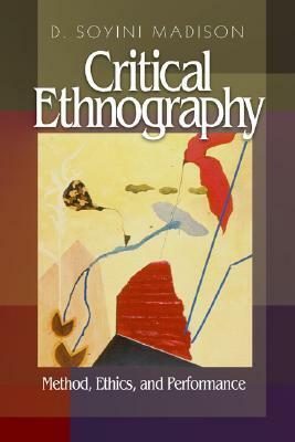 Critical Ethnography: Method, Ethics, and Performance by D. Soyini Madison