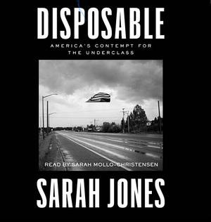 Disposable: America's Contempt for the Underclass by Sarah Jones