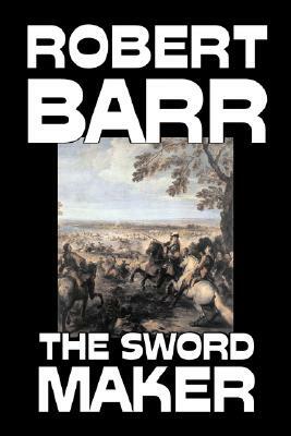 The Sword Maker by Robert Barr, Fiction, Classics, Historical, Action & Adventure by Robert Barr